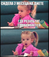 Сидела 2 месеца на диете Где результат спрашивается  