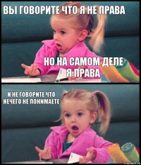 ВЫ говорите что я не права но на самом деле я права и не говорите что нечего не понимаете 