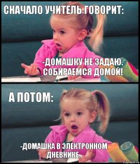 Сначало учитель говорит: -Домашку не задаю. Собираемся домой! А потом: -Домашка в электронном дневнике.