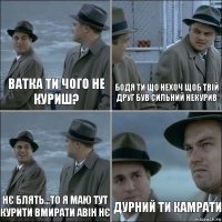 ватка ти чого не куриш? бодя ти що нехоч щоб твій друг був сильний некурив нє блять...то я маю тут курити вмирати авін нє дурний ти камрати