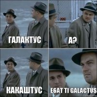 ГАЛАКТУС а? КАКАШТУС e6at ti galactus