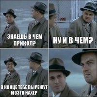 Знаешь в чем прикол? Ну и в чем? в конце тебе вырежут мозги нахер 