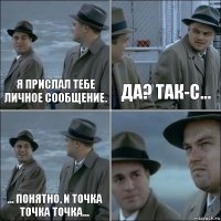 Я прислал тебе личное сообщение. Да? Так-с... ... Понятно, и точка точка точка... 