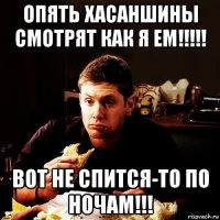 опять хасаншины смотрят как я ем!!!!! вот не спится-то по ночам!!!