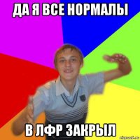 да я все нормалы в лфр закрыл