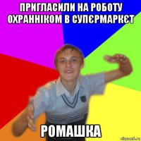 пригласили на роботу охранніком в супєрмаркєт ромашка