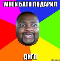 when батя подарил дигл