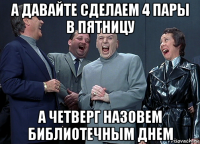 а давайте сделаем 4 пары в пятницу а четверг назовем библиотечным днем