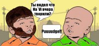 Ты видел что Na`Vi вчера творили? Puuuudge!!