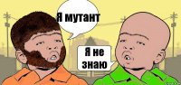 Я мутант Я не знаю