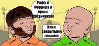 Рафу и Феррера в пресс вабанчиком Изи с закрытыми глазами