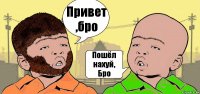 Привет
,бро Пошёл нахуй,
Бро