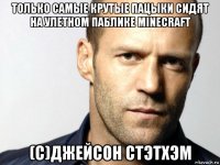 только самые крутые пацыки сидят на улетном паблике minecraft (с)джейсон стэтхэм