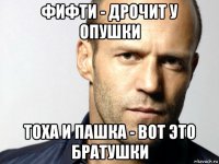 фифти - дрочит у опушки тоха и пашка - вот это братушки