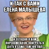 и так с вами елена малышева и сегодня я вам порекомендую поиграть в доту я сама там 100 лвл