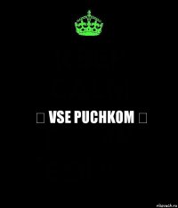 ♛ Vse Puchkom ♛