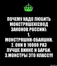 Почему надо любить монстряшек(свод законов России):
1. Монстряшки-обаяшки.
2. Они в 10000 раз лучше Винкс и Барби.
3.МОНСТРЫ ЭТО КЛАСС!!!