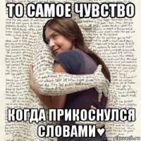 то самое чувство когда прикоснулся словами♥