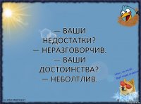 — Ваши недостатки?
— Неразговорчив.
— Ваши достоинства?
— Неболтлив.