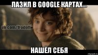 лазил в google картах... нашёл себя