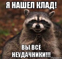 я нашел клад! вы все неудачники!!!