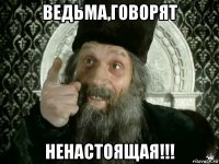 ведьма,говорят ненастоящая!!!