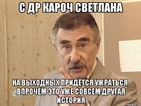 с др кароч светлана на выходных придётся ужраться, впрочем это уже совсем другая история