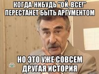 когда-нибудь "ой, все!" перестанет быть аргументом но это уже совсем другая история