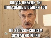 когда-нибудь ты попадёшь в общий топ но это уже совсем другая история