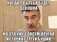 когда то у тебя будет девушка но это уже совсем другая история,сергей бушин