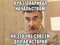 я разговаривал начальством но это уже совсем другая история