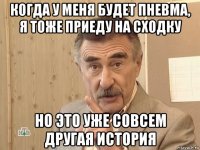 когда у меня будет пневма, я тоже приеду на сходку но это уже совсем другая история