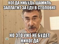 когда нибудь шамиль заплатит за еду в столовке но это уже не будет никогда