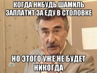 когда нибудь шамиль заплатит за еду в столовке но этого уже не будет никогда