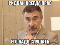 ридван всегда прав его надо слушать