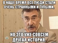 в наше время все люди стали очень странными и тупыми, но это уже совсем другая история.