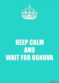 KEEP CALM
AND
WAIT FOR 06N0VA