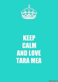 KEEP
CALM
AND LOVE
TARA MEA