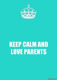 KEEP CALM AND LOVE PARENTS