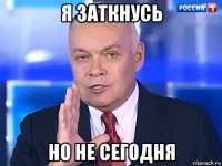 я заткнусь но не сегодня