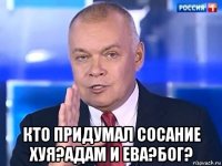  кто придумал сосание хуя?адам и ева?бог?