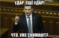 удар, ещё удар! что, уже снимают?