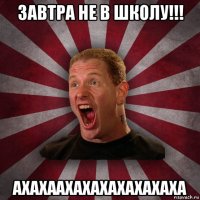 завтра не в школу!!! ахахаахахахахахахаха