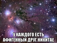  у каждого есть афигенный друг никитае