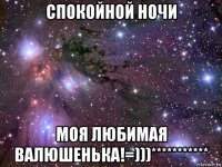 спокойной ночи моя любимая валюшенька!=)))***********