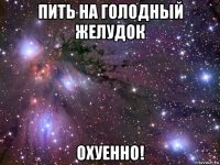 пить на голодный желудок охуенно!