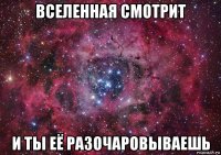 вселенная смотрит и ты её разочаровываешь