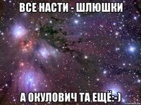 все насти - шлюшки а окулович та ещё:-)