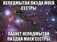 неподмытая пизда моей сестры пахнет неподмытой пиздой моей сестры