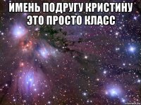 имень подругу кристину это просто класс 